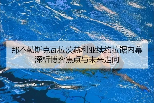 那不勒斯克瓦拉茨赫利亚续约拉锯内幕深析博弈焦点与未来走向 | kaiyun