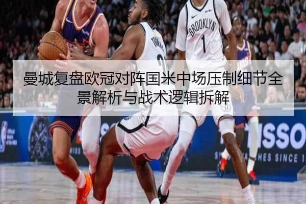 曼城复盘欧冠对阵国米中场压制细节全景解析与战术逻辑拆解