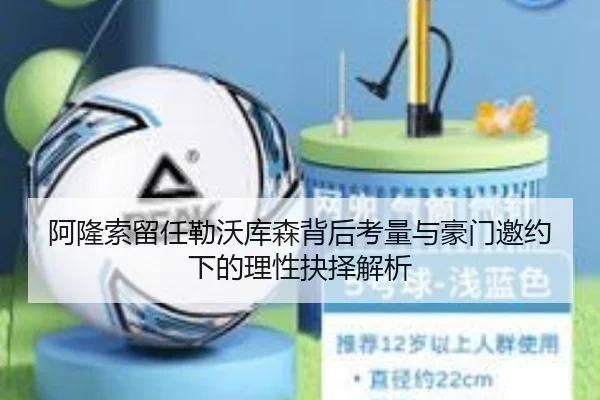 阿隆索留任勒沃库森背后考量与豪门邀约下的理性抉择解析