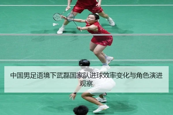 中国男足语境下武磊国家队进球效率变化与角色演进观察 | kaiyun