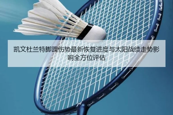 凯文杜兰特脚踝伤势最新恢复进度与太阳战绩走势影响全方位评估 | kaiyun