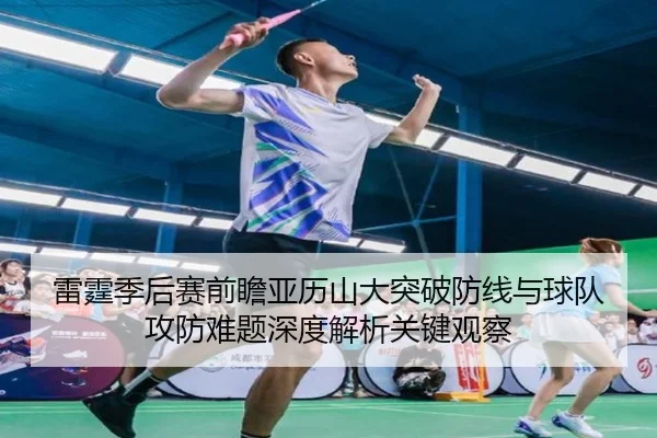雷霆季后赛前瞻亚历山大突破防线与球队攻防难题深度解析关键观察 | kaiyun