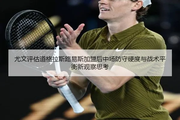 尤文评估道格拉斯路易斯加盟后中场防守硬度与战术平衡新观察思考（kaiyun）