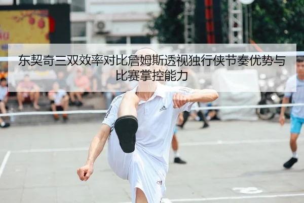 东契奇三双效率对比詹姆斯透视独行侠节奏优势与比赛掌控能力（kaiyun）